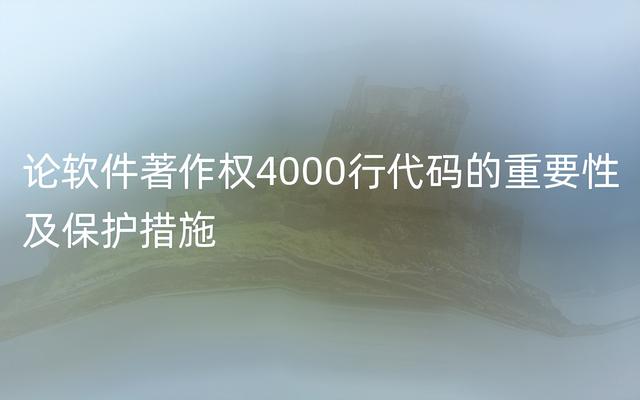 論軟件著作權4000行代碼的重要性及保護措施（軟件著作權3000行代碼）